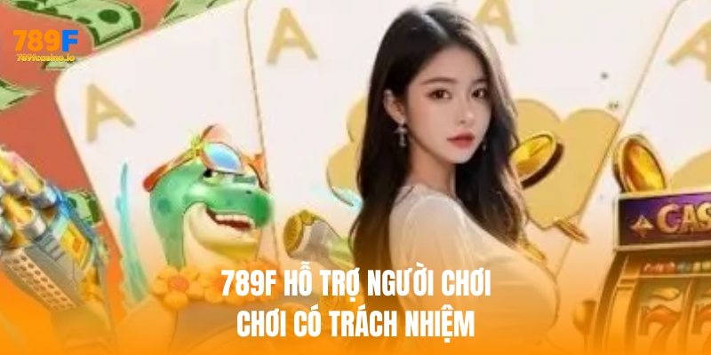 chơi có trách nhiệm 789F luôn hỗ trợ người chơi cá cược có trách nhiệm
