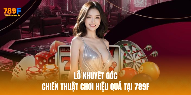 Lô Khuyết Góc – Chiến Thuật Chơi Hiệu Quả Tại 789F Lô Khuyết Góc – Chiến Thuật Chơi Hiệu Quả Tại 789F