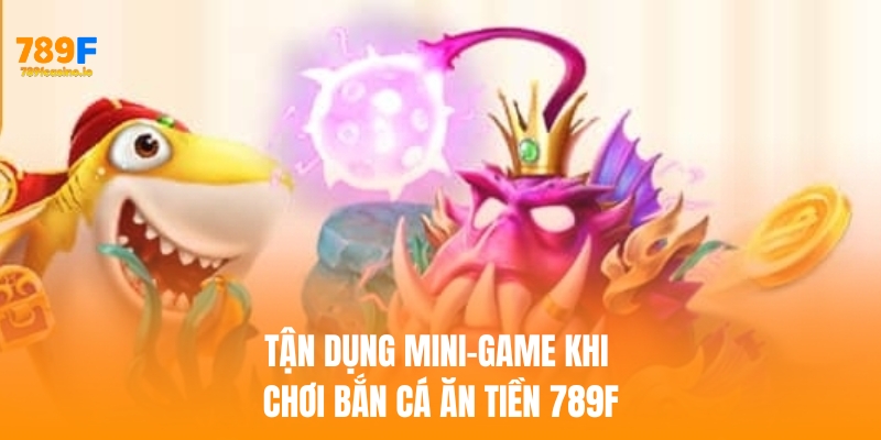 Bật mí 5 Mẹo chơi bắn cá ăn tiền thật tại 789F Tận dụng mini-game khi chơi bắn cá ăn tiền 789F