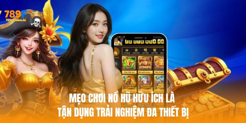 Một mẹo chơi nổ hũ hữu ích là tận dụng trải nghiệm đa thiết bị