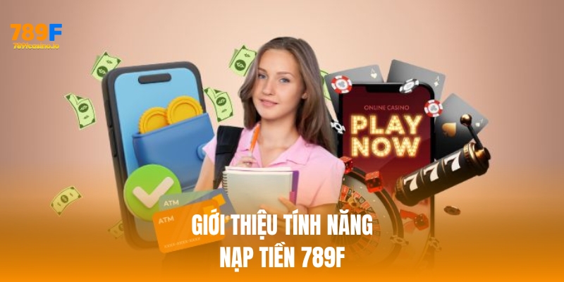 Cách nạp tiền 789F nhanh chóng, an toàn và hiệu quả nhất Giới thiệu về tính năng nạp tiền 789f