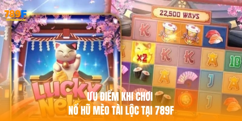 Nổ hũ mèo tài lộc – Trải nghiệm may mắn tại 789F Ưu điểm khi chơi nổ hũ mèo tài lộc tại 789f