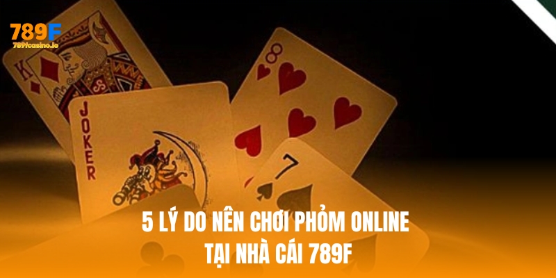 Bật mí 5 lý do nên chơi phỏm online tại nhà cái 789F Bật mí 5 lý do nên chơi phỏm online tại nhà cái 789F
